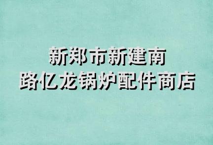 新郑市新建南路亿龙锅炉配件商店