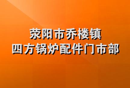 荥阳市乔楼镇四方锅炉配件门市部