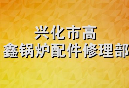 兴化市高鑫锅炉配件修理部