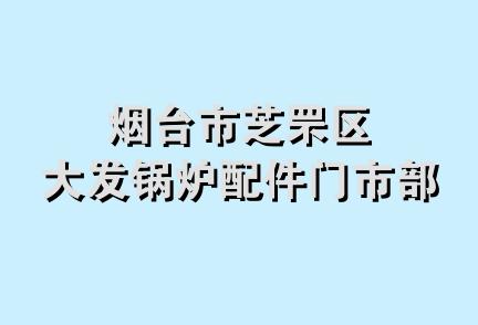 烟台市芝罘区大发锅炉配件门市部