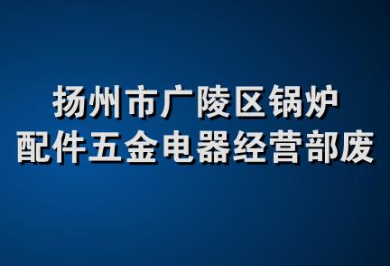 扬州市广陵区锅炉配件五金电器经营部废品收购站