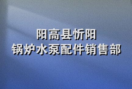 阳高县忻阳锅炉水泵配件销售部