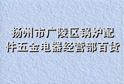 扬州市广陵区锅炉配件五金电器经营部百货日杂商店