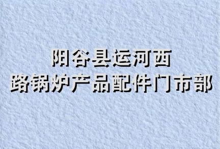 阳谷县运河西路锅炉产品配件门市部