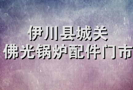 伊川县城关佛光锅炉配件门市