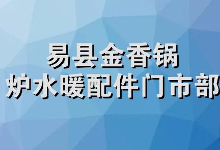 易县金香锅炉水暖配件门市部