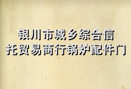 银川市城乡综合信托贸易商行锅炉配件门市部