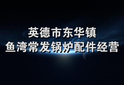 英德市东华镇鱼湾常发锅炉配件经营部