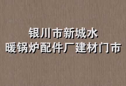 银川市新城水暖锅炉配件厂建材门市部