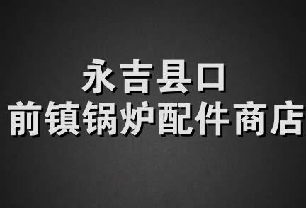 永吉县口前镇锅炉配件商店