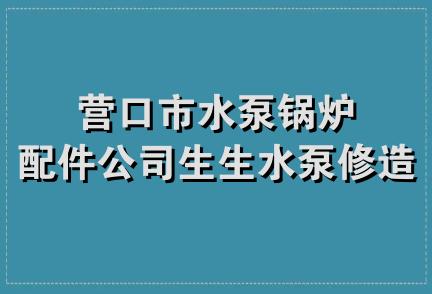 营口市水泵锅炉配件公司生生水泵修造厂