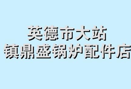 英德市大站镇鼎盛锅炉配件店