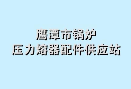 鹰潭市锅炉压力熔器配件供应站