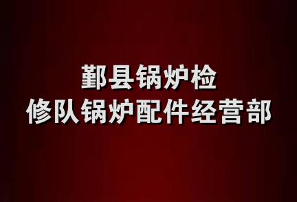 鄞县锅炉检修队锅炉配件经营部