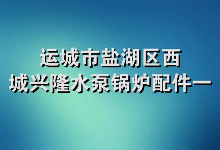 运城市盐湖区西城兴隆水泵锅炉配件一部