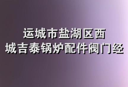 运城市盐湖区西城吉泰锅炉配件阀门经销部