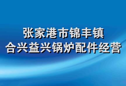 张家港市锦丰镇合兴益兴锅炉配件经营部