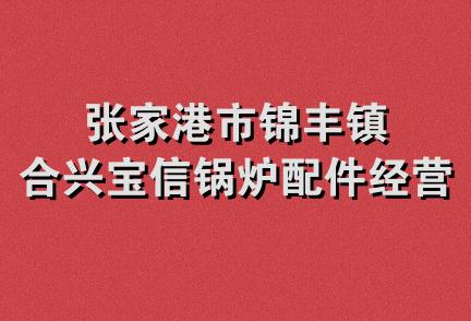 张家港市锦丰镇合兴宝信锅炉配件经营部