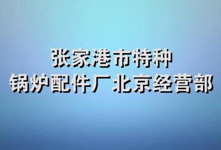 张家港市特种锅炉配件厂北京经营部