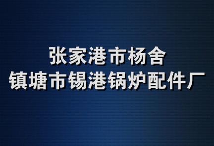 张家港市杨舍镇塘市锡港锅炉配件厂