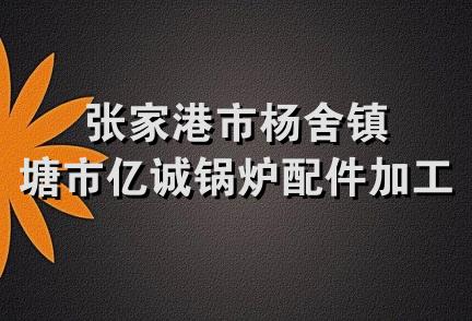 张家港市杨舍镇塘市亿诚锅炉配件加工厂