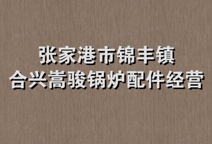 张家港市锦丰镇合兴嵩骏锅炉配件经营部