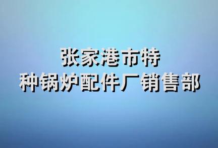 张家港市特种锅炉配件厂销售部