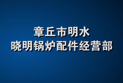 章丘市明水晓明锅炉配件经营部