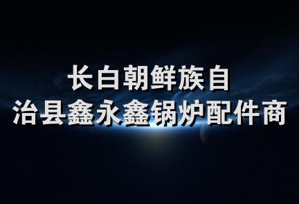 长白朝鲜族自治县鑫永鑫锅炉配件商店