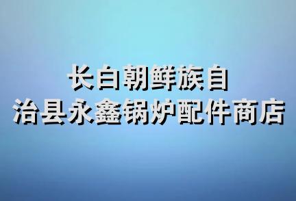 长白朝鲜族自治县永鑫锅炉配件商店