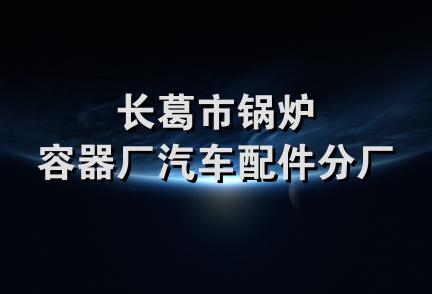 长葛市锅炉容器厂汽车配件分厂