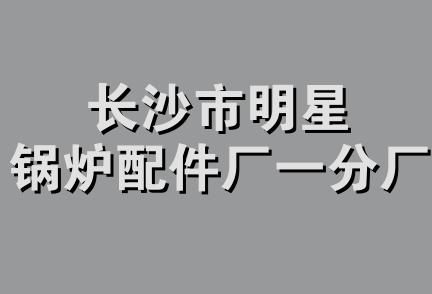 长沙市明星锅炉配件厂一分厂