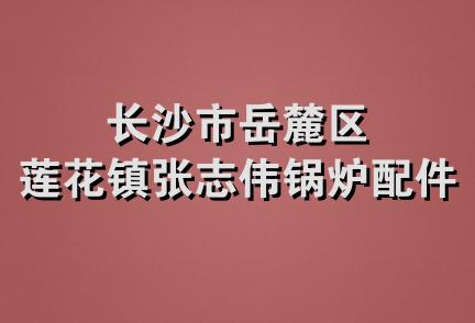 长沙市岳麓区莲花镇张志伟锅炉配件厂