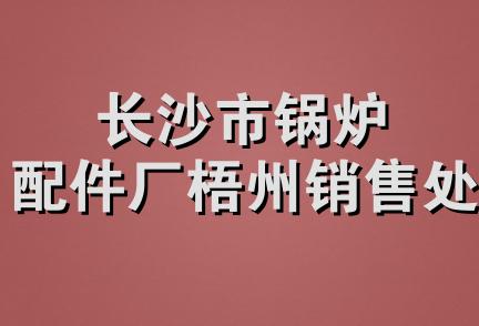 长沙市锅炉配件厂梧州销售处