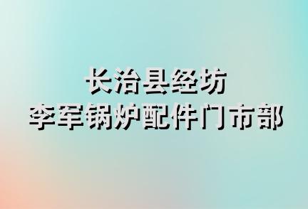 长治县经坊李军锅炉配件门市部