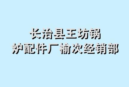 长治县王坊锅炉配件厂榆次经销部