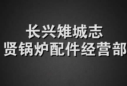 长兴雉城志贤锅炉配件经营部