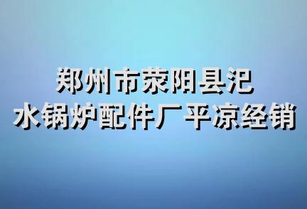 郑州市荥阳县汜水锅炉配件厂平凉经销部