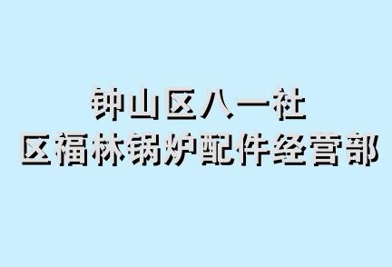 钟山区八一社区福林锅炉配件经营部