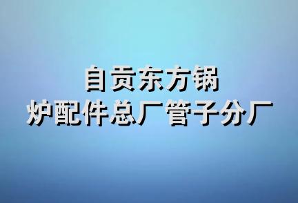 自贡东方锅炉配件总厂管子分厂