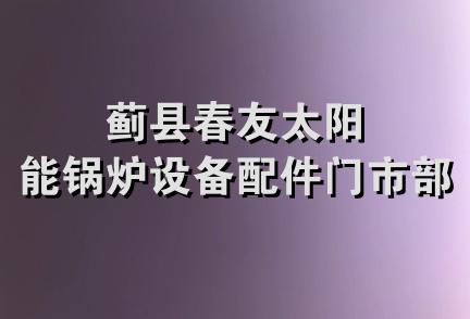 蓟县春友太阳能锅炉设备配件门市部