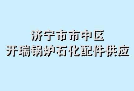 济宁市市中区开瑞锅炉石化配件供应站