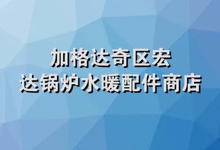 加格达奇区宏达锅炉水暖配件商店