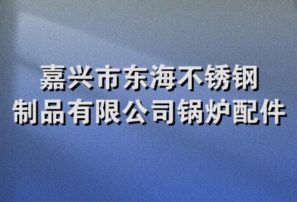 嘉兴市东海不锈钢制品有限公司锅炉配件分公