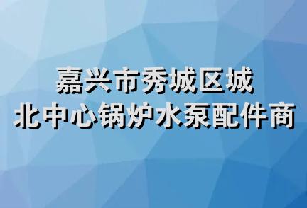 嘉兴市秀城区城北中心锅炉水泵配件商店