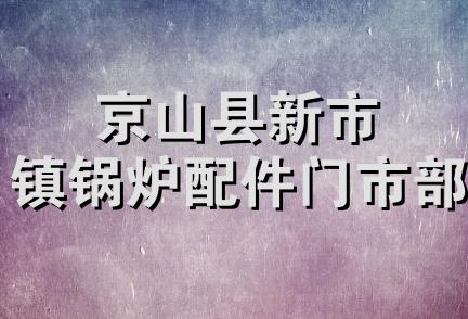 京山县新市镇锅炉配件门市部