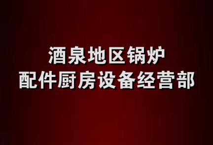 酒泉地区锅炉配件厨房设备经营部