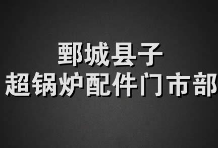 鄄城县子超锅炉配件门市部