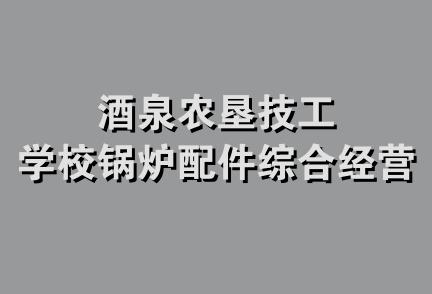 酒泉农垦技工学校锅炉配件综合经营部