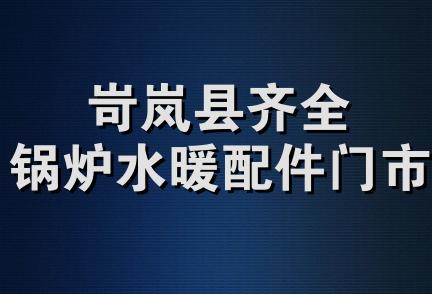 岢岚县齐全锅炉水暖配件门市